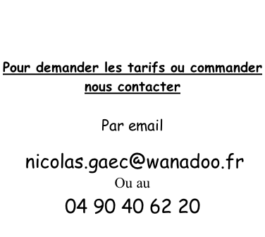 Pour demander les tarifs ou commander  nous contacter  Par email    nicolas.gaec@wanadoo.fr Ou au  04 90 40 62 20
